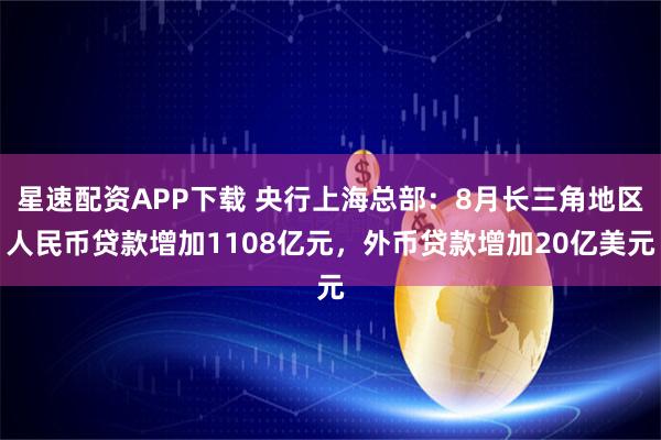 星速配资APP下载 央行上海总部：8月长三角地区人民币贷款增加1108亿元，外币贷款增加20亿美元