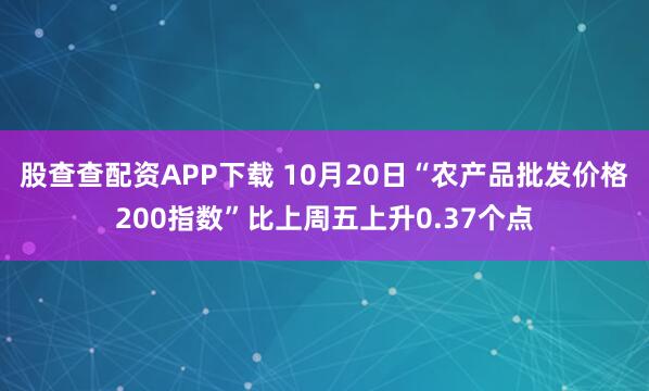 股查查配资APP下载 10月20日“农产品批发价格200指数”比上周五上升0.37个点