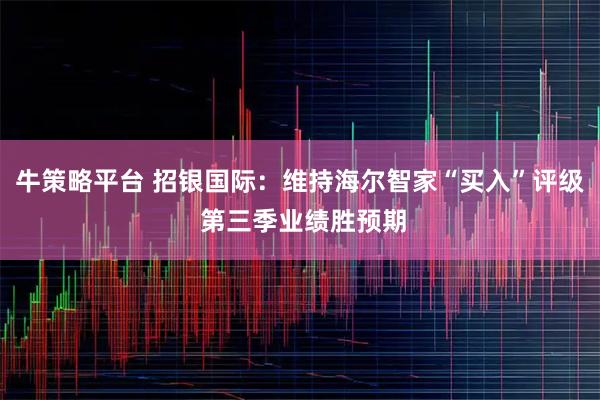 牛策略平台 招银国际：维持海尔智家“买入”评级 第三季业绩胜预期