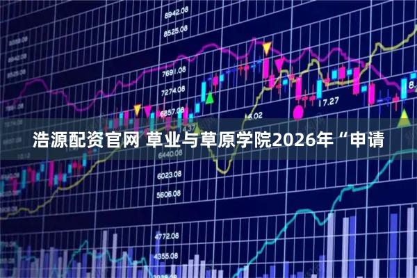 浩源配资官网 草业与草原学院2026年“申请