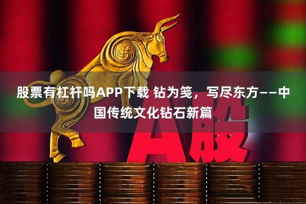 股票有杠杆吗APP下载 钻为笺，写尽东方——中国传统文化钻石新篇