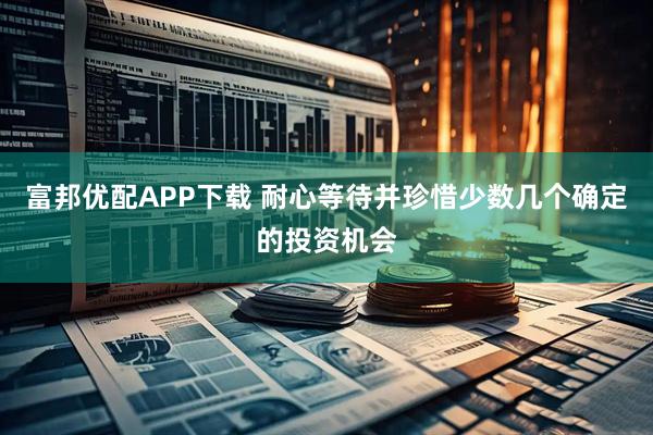 富邦优配APP下载 耐心等待并珍惜少数几个确定的投资机会