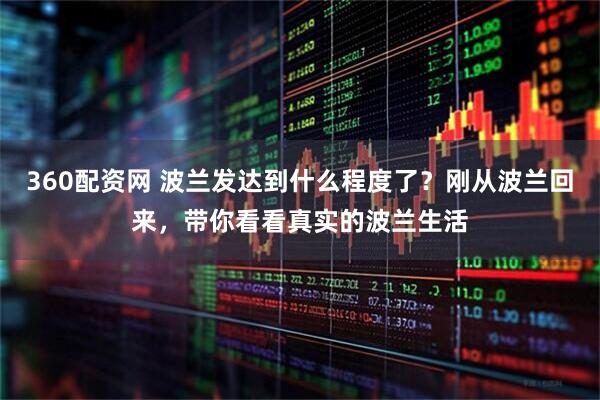360配资网 波兰发达到什么程度了？刚从波兰回来，带你看看真实的波兰生活