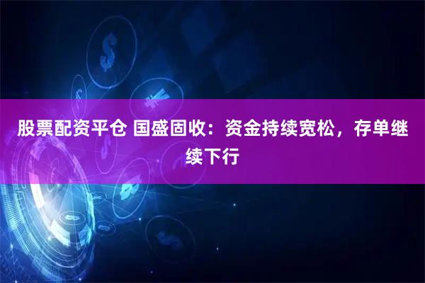 股票配资平仓 国盛固收：资金持续宽松，存单继续下行